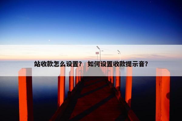 站收款怎么设置？ 如何设置收款提示音？