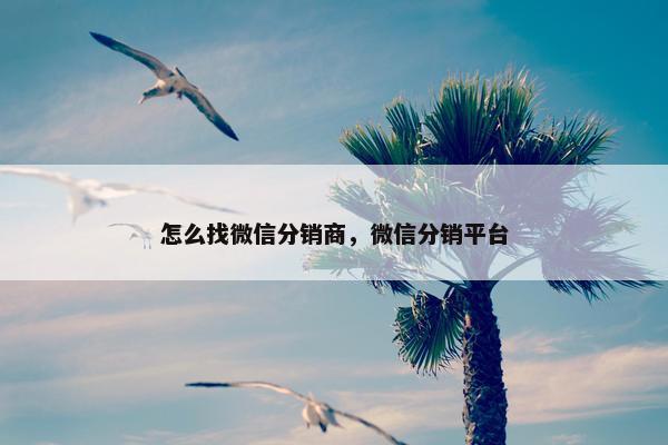 怎么找微信分销商,微信分销平台