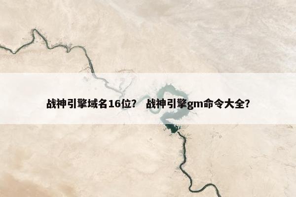 战神引擎域名16位? 战神引擎gm命令大全?