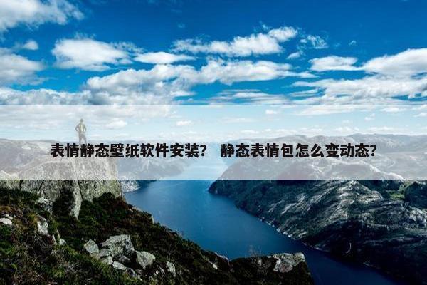 表情静态壁纸软件安装？ 静态表情包怎么变动态？