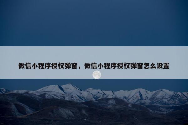 微信小程序授权弹窗，微信小程序授权弹窗怎么设置