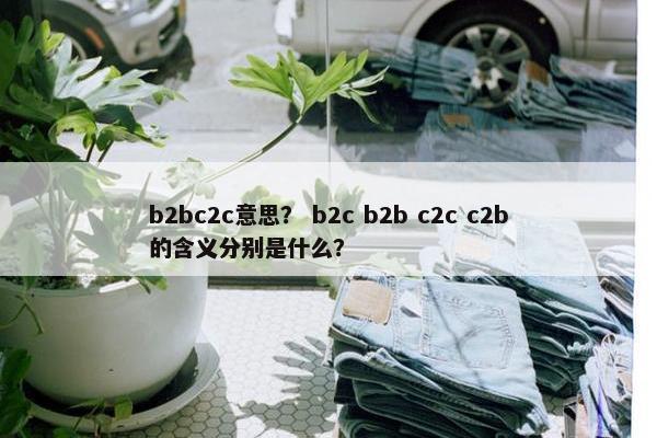 b2bc2c意思? b2c b2b c2c c2b的含义分别是什么?