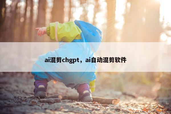 ai混剪chgpt，ai自动混剪软件