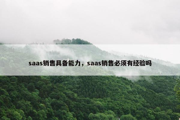 saas销售具备能力，saas销售必须有经验吗