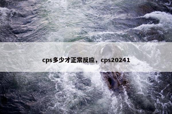 cps多少才正常反应，cps20241