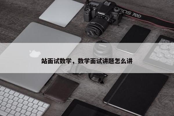站面试数学，数学面试讲题怎么讲