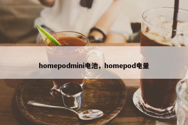 homepodmini电池，homepod电量