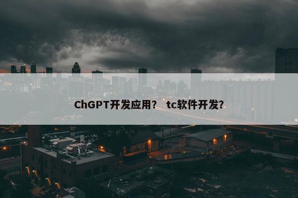 ChGPT开发应用? tc软件开发?