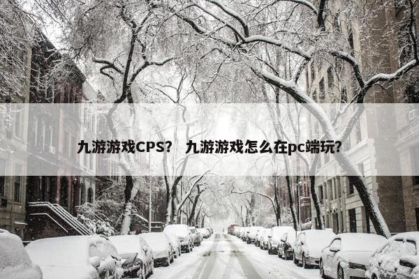 九游游戏CPS？ 九游游戏怎么在pc端玩？
