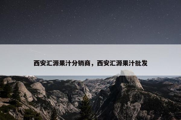 西安汇源果汁分销商，西安汇源果汁批发