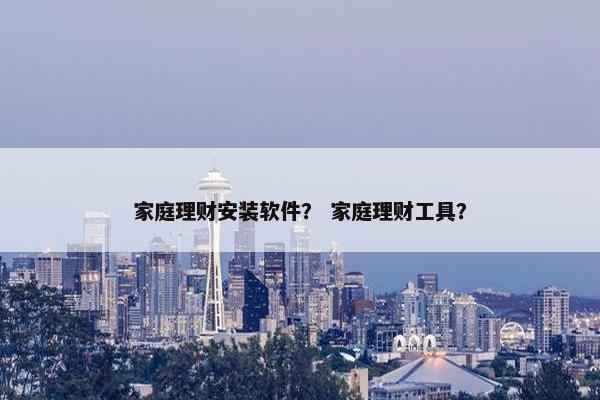 家庭理财安装软件？ 家庭理财工具？