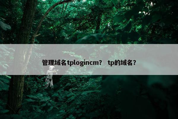 管理域名tplogincm？ tp的域名？