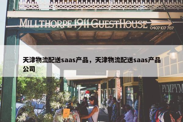 天津物流配送saas产品，天津物流配送saas产品公司