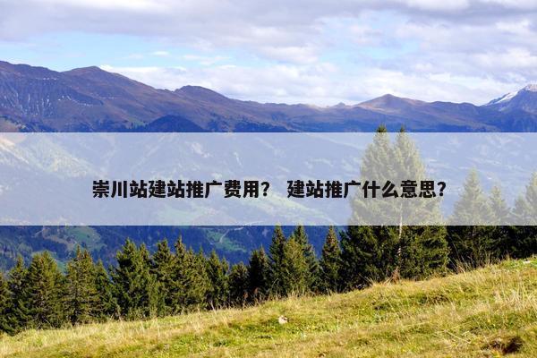 崇川站建站推广费用？ 建站推广什么意思？