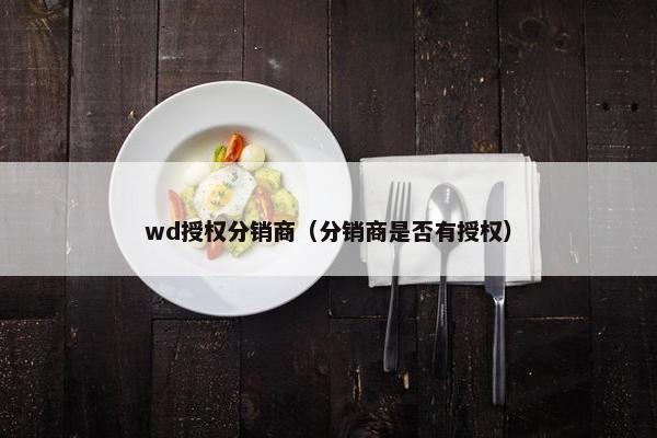 wd授权分销商（分销商是否有授权）