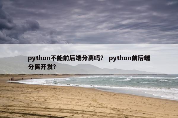 python不能前后端分离吗？ python前后端分离开发？