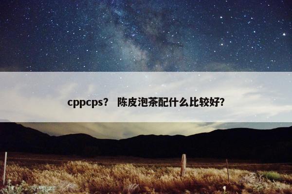 cppcps？ 陈皮泡茶配什么比较好？