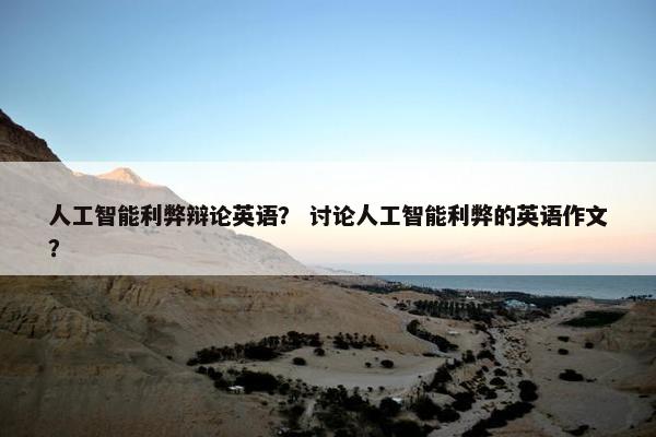 人工智能利弊辩论英语？ 讨论人工智能利弊的英语作文？