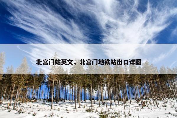 北宫门站英文，北宫门地铁站出口详图