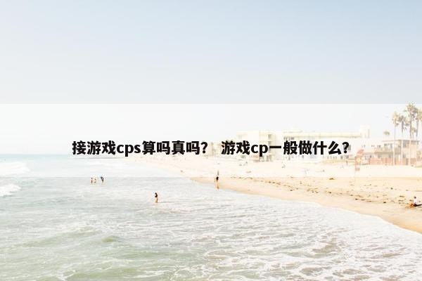 接游戏cps算吗真吗？ 游戏cp一般做什么？