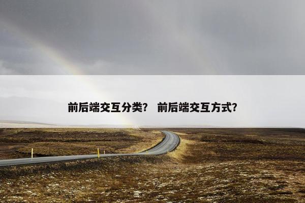 前后端交互分类？ 前后端交互方式？