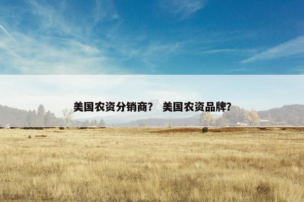 美国农资分销商? 美国农资品牌?