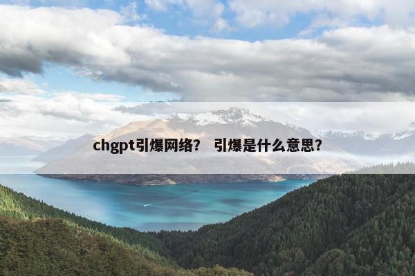 chgpt引爆网络？ 引爆是什么意思？