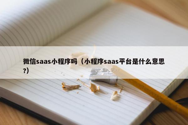微信saas小程序吗（小程序saas平台是什么意思?）