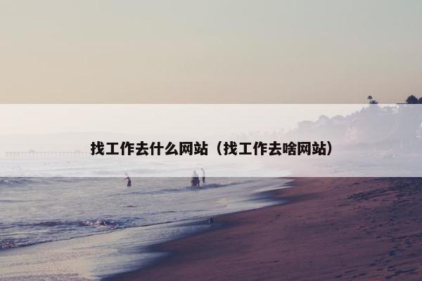 找工作去什么网站（找工作去啥网站）