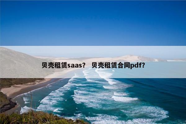 贝壳租赁saas? 贝壳租赁合同pdf?