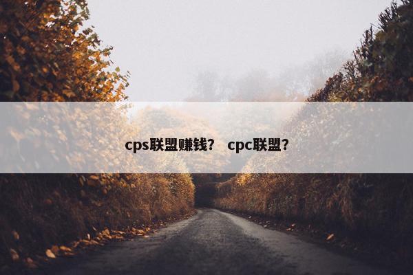 cps联盟赚钱? cpc联盟?