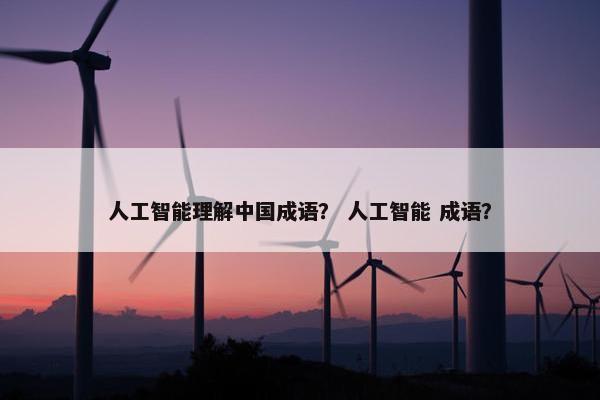 人工智能理解中国成语？ 人工智能 成语？