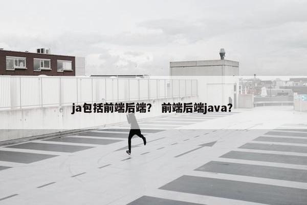 ja包括前端后端? 前端后端java?