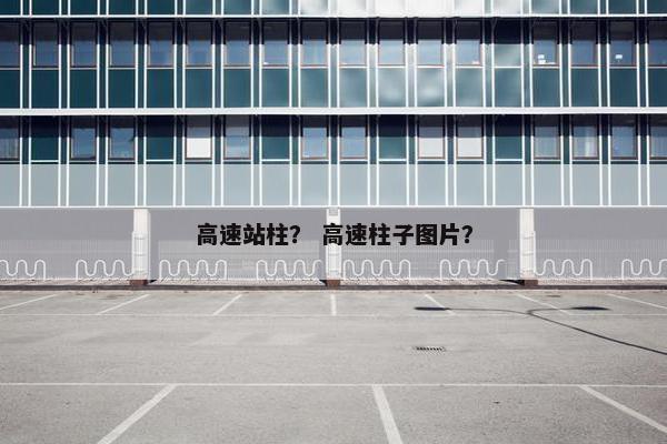 高速站柱？ 高速柱子图片？