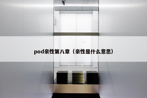 pod亲性第八章（亲性是什么意思）