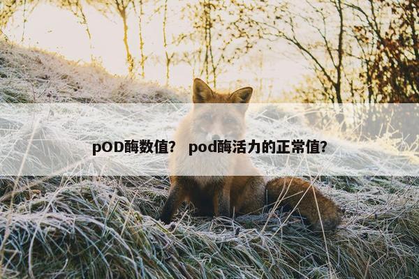pOD酶数值? pod酶活力的正常值?