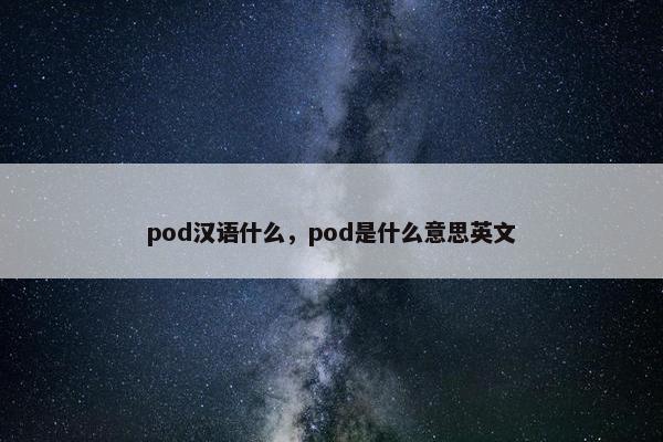 pod汉语什么，pod是什么意思英文
