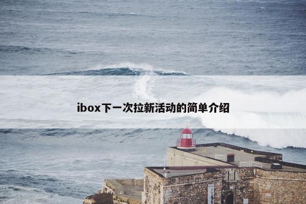 ibox下一次拉新活动的简单介绍