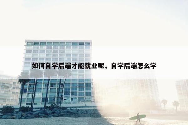 如何自学后端才能就业呢，自学后端怎么学