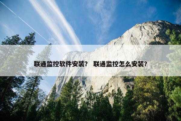 联通监控软件安装？ 联通监控怎么安装？