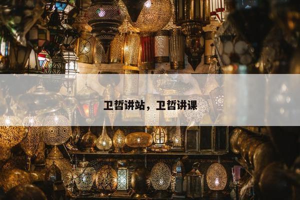 卫哲讲站，卫哲讲课