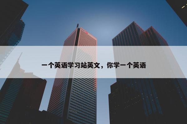 一个英语学习站英文，你学一个英语