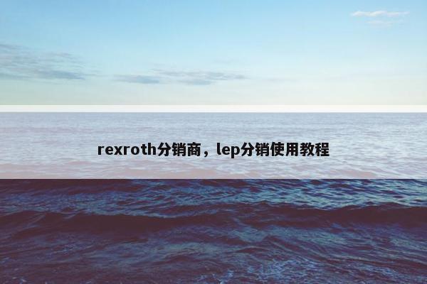 rexroth分销商，lep分销使用教程