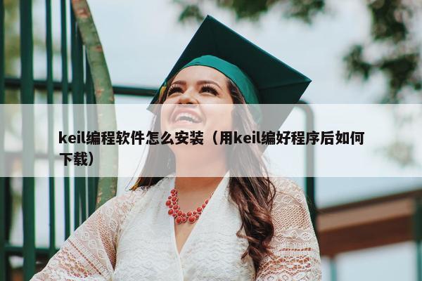 keil编程软件怎么安装（用keil编好程序后如何下载）