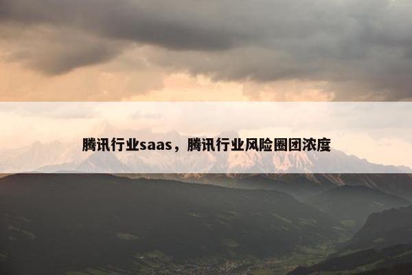 腾讯行业saas,腾讯行业风险圈团浓度