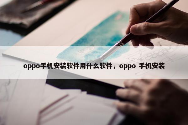 oppo手机安装软件用什么软件,oppo 手机安装 oppo手机安装软件用什么软件,oppo 手机安装