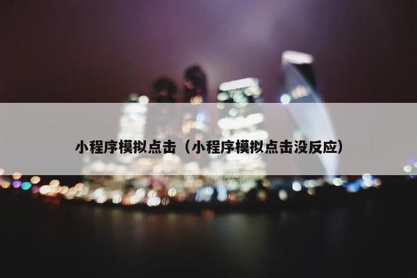 小程序模拟点击（小程序模拟点击没反应）