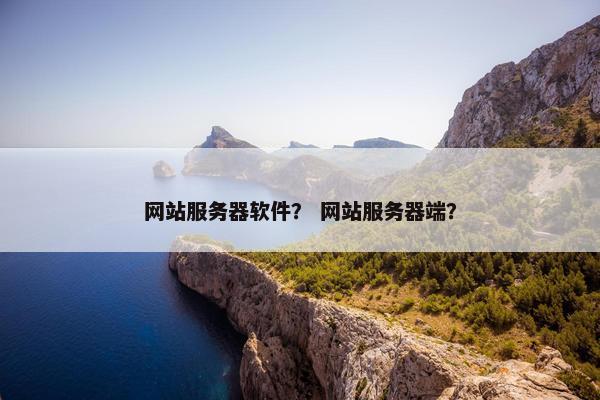 网站服务器软件？ 网站服务器端？