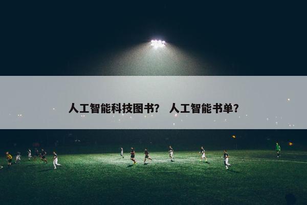 人工智能科技图书？ 人工智能书单？