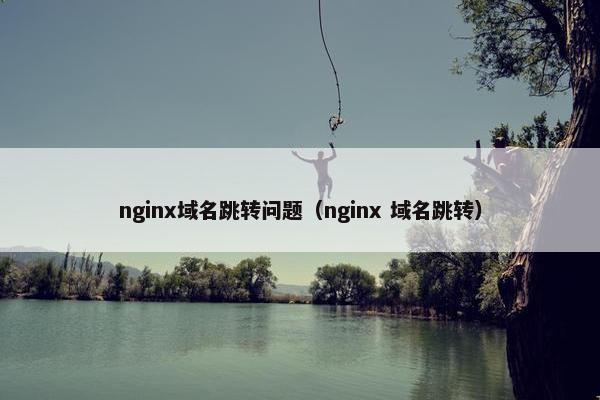 nginx域名跳转问题（nginx 域名跳转）